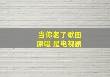 当你老了歌曲原唱 是电视剧